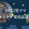 30代2児ママのスキンケア事情